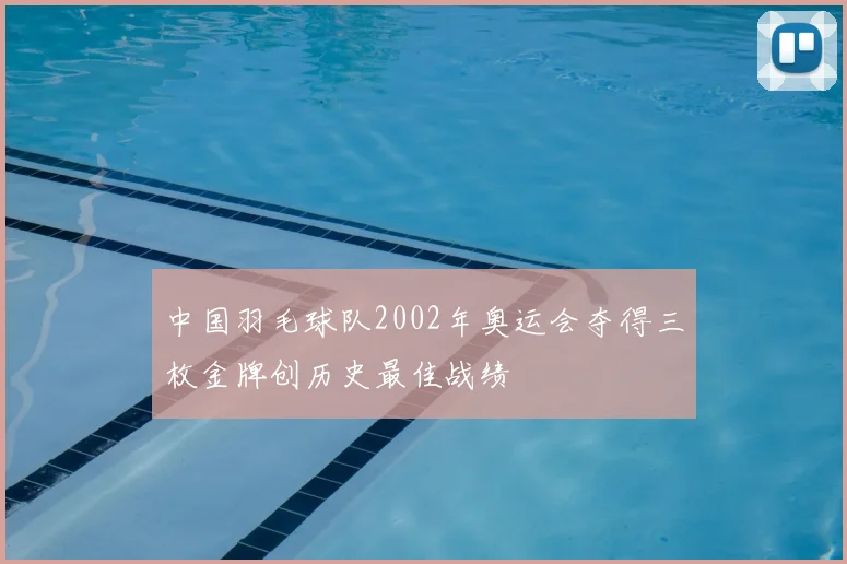 中国羽毛球队2002年奥运会夺得三枚金牌创历史最佳战绩