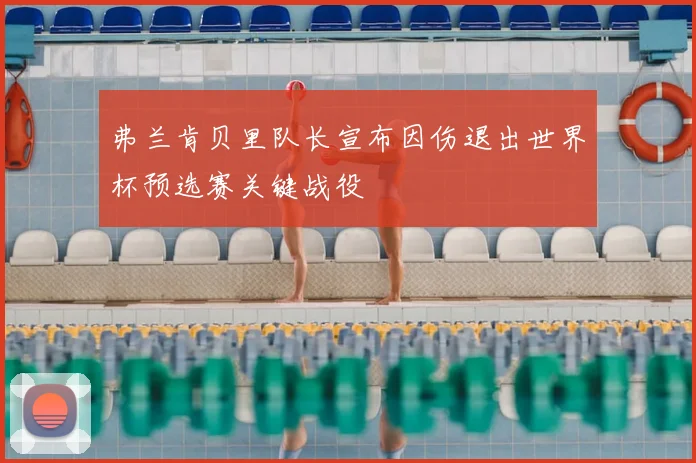 弗兰肯贝里队长宣布因伤退出世界杯预选赛关键战役