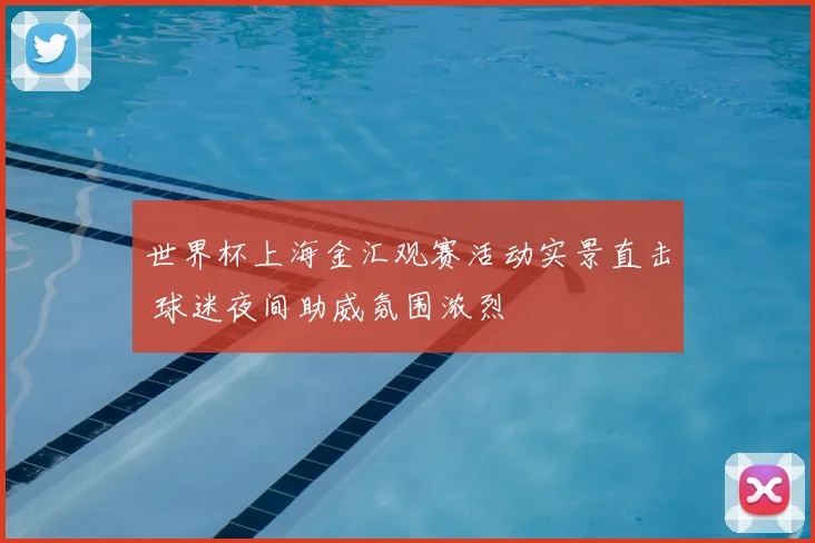 世界杯上海金汇观赛活动实景直击 球迷夜间助威氛围浓烈