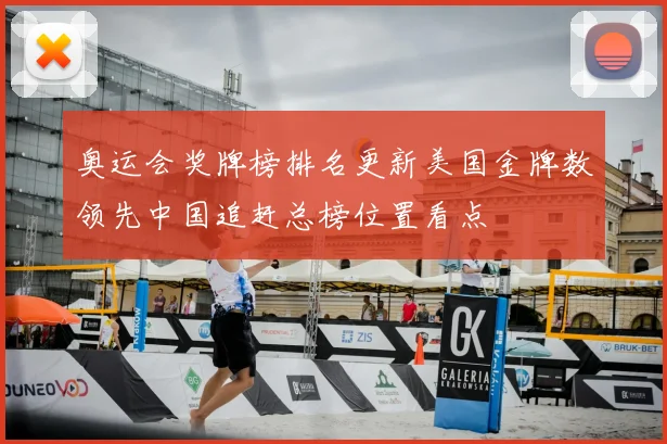 奥运会奖牌榜排名更新美国金牌数领先中国追赶总榜位置看点