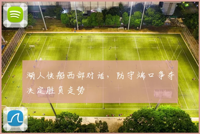 湖人快船西部对话,防守端口争夺决定胜负走势