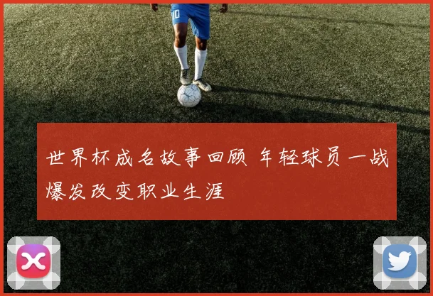 世界杯成名故事回顾 年轻球员一战爆发改变职业生涯