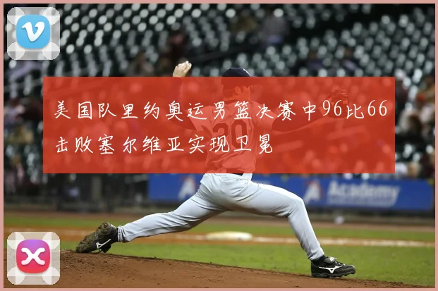 美国队里约奥运男篮决赛中96比66击败塞尔维亚实现卫冕