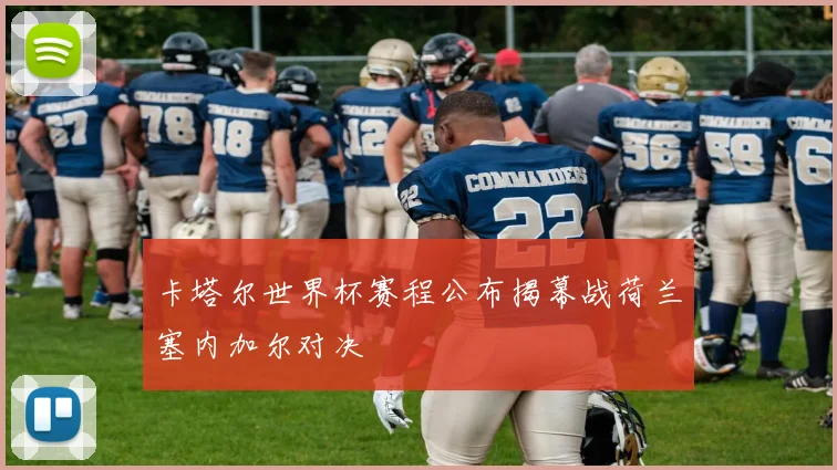 卡塔尔世界杯赛程公布揭幕战荷兰塞内加尔对决