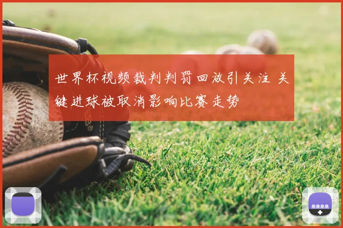 世界杯视频裁判判罚回放引关注 关键进球被取消影响比赛走势