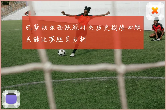 巴萨切尔西欧冠对决历史战绩回顾关键比赛胜负分析
