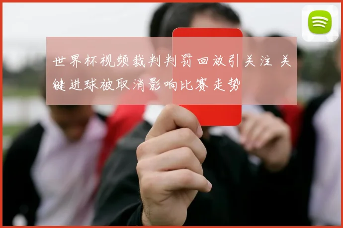 世界杯视频裁判判罚回放引关注 关键进球被取消影响比赛走势
