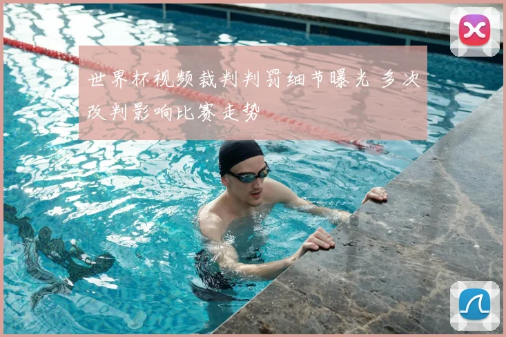 世界杯视频裁判判罚细节曝光 多次改判影响比赛走势