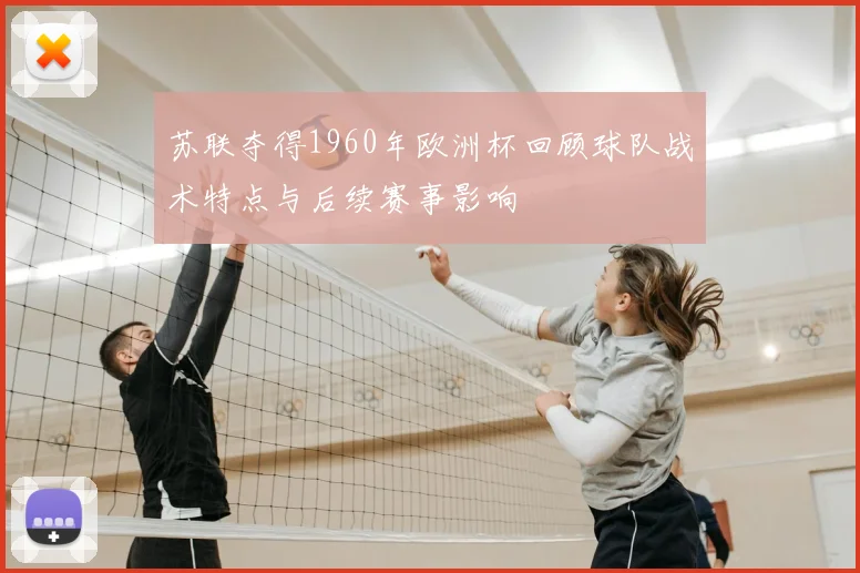 苏联夺得1960年欧洲杯回顾球队战术特点与后续赛事影响
