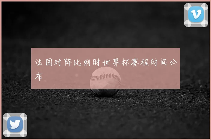 法国对阵比利时世界杯赛程时间公布