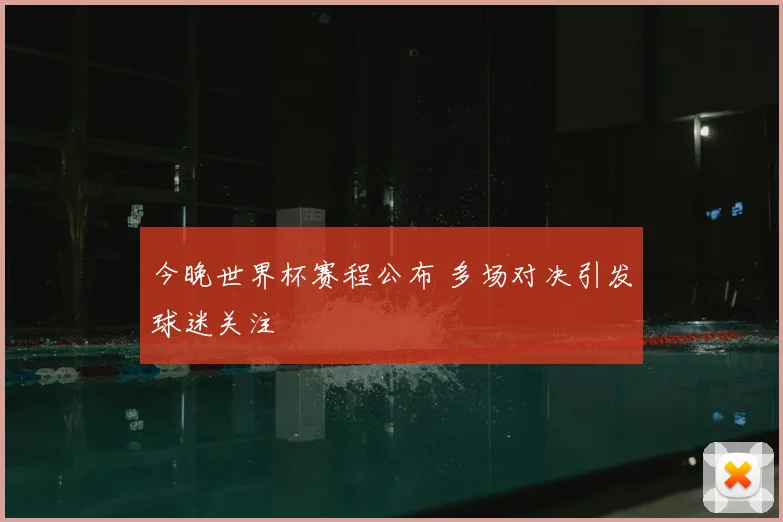 今晚世界杯赛程公布 多场对决引发球迷关注