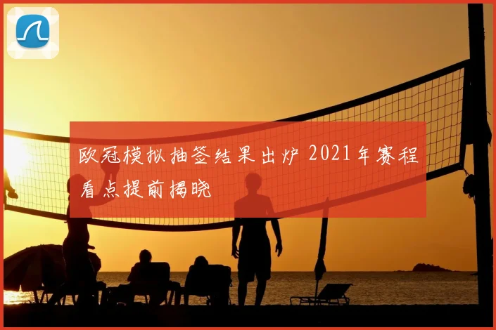 欧冠模拟抽签结果出炉 2021年赛程看点提前揭晓
