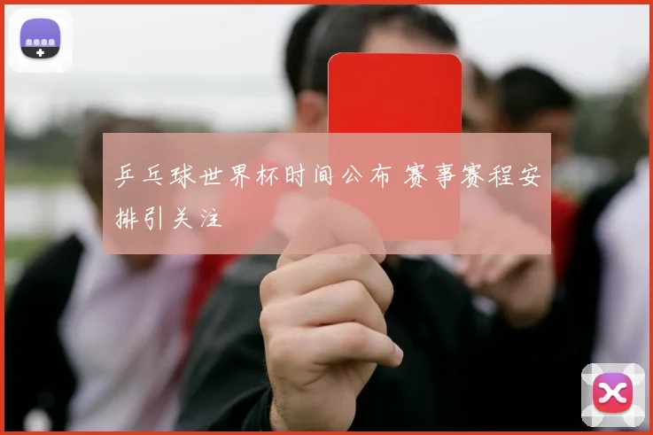 乒乓球世界杯时间公布 赛事赛程安排引关注