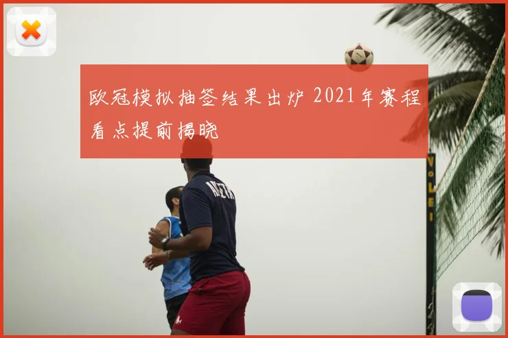 欧冠模拟抽签结果出炉 2021年赛程看点提前揭晓
