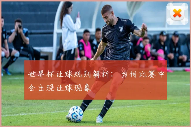 世界杯让球规则解析:为何比赛中会出现让球现象