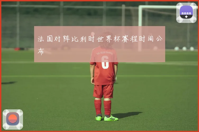 法国对阵比利时世界杯赛程时间公布